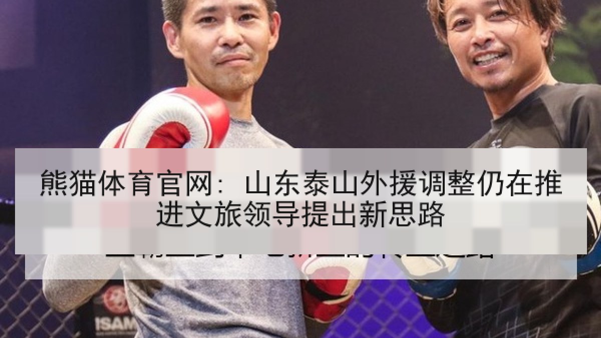 熊猫体育官网: 山东泰山外援调整仍在推进文旅领导提出新思路