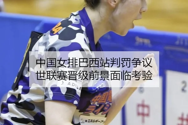 中国女排巴西站判罚争议 世联赛晋级前景面临考验
