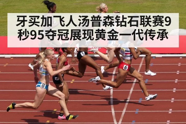 牙买加飞人汤普森钻石联赛9秒95夺冠展现黄金一代传承