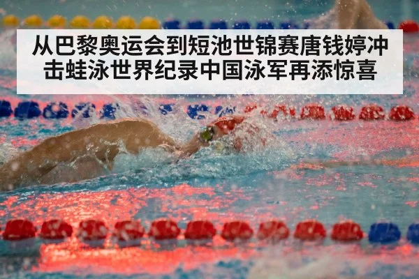 从巴黎奥运会到短池世锦赛唐钱婷冲击蛙泳世界纪录中国泳军再添惊喜